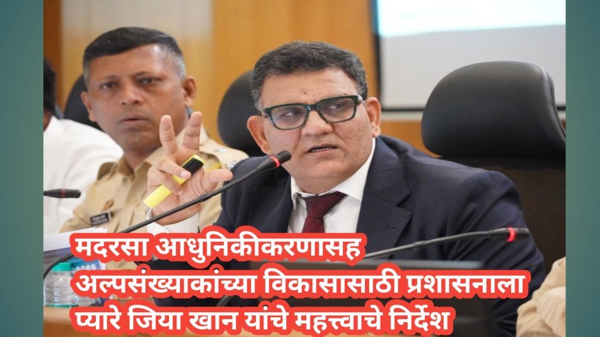 मदरसा आधुनिकीकरणासह अल्पसंख्याकांच्या विकासासाठी प्रशासनाला प्यारे जिया खान यांचे महत्त्वाचे निर्देश