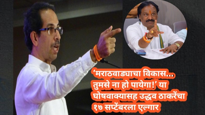 ‘मराठवाड्याचा विकास… तुमसे ना हो पायेगा!’ या घोषवाक्यासह उद्धव ठाकरेंचा १७ सप्टेंबरला एल्गार