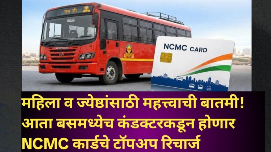 महिला व ज्येष्ठांसाठी महत्त्वाची बातमी! आता बसमध्येच कंडक्टरकडून होणार NCMC कार्डचे टॉपअप रिचार्ज
