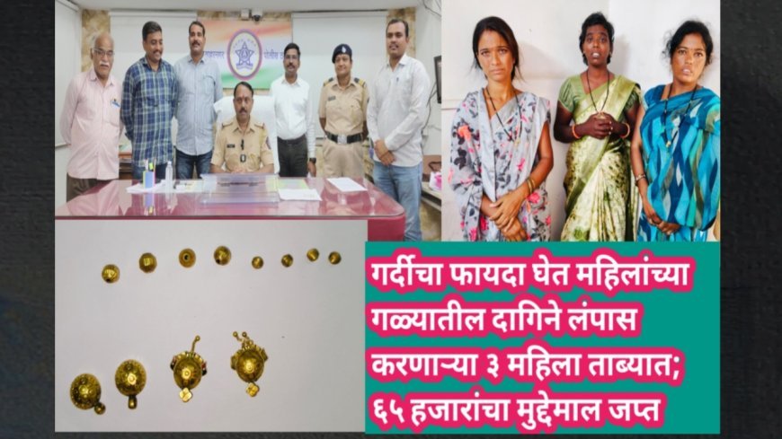 गर्दीचा फायदा घेत महिलांच्या गळ्यातील दागिने लंपास करणाऱ्या ३ महिला ताब्यात; ६५ हजारांचा मुद्देमाल जप्त