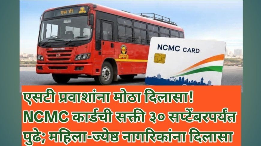 एसटी प्रवाशांना मोठा दिलासा! NCMC कार्डची सक्ती ३० सप्टेंबरपर्यंत पुढे; महिला-ज्येष्ठ नागरिकांना दिलासा
