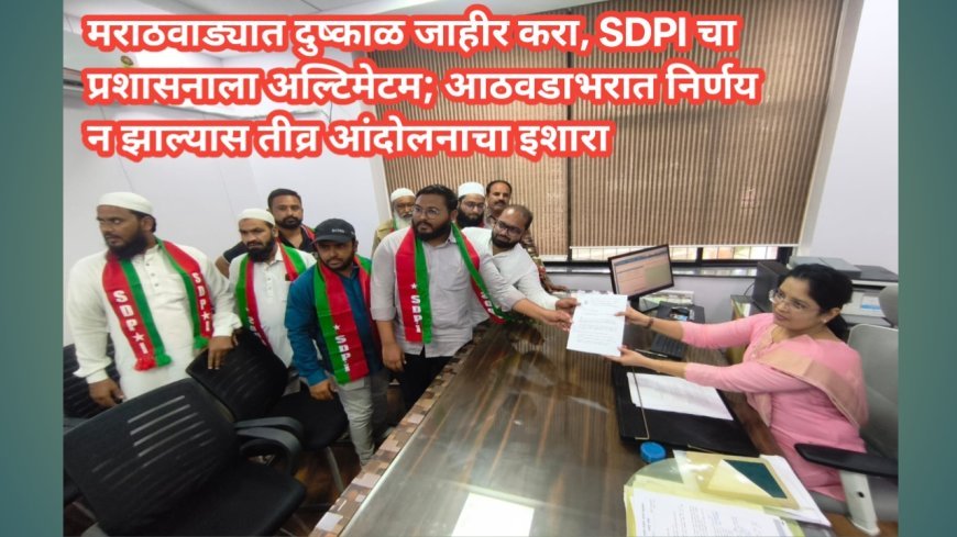 मराठवाड्यात दुष्काळ जाहीर करा, SDPI चा प्रशासनाला अल्टिमेटम; आठवडाभरात निर्णय न झाल्यास तीव्र आंदोलनाचा इशारा