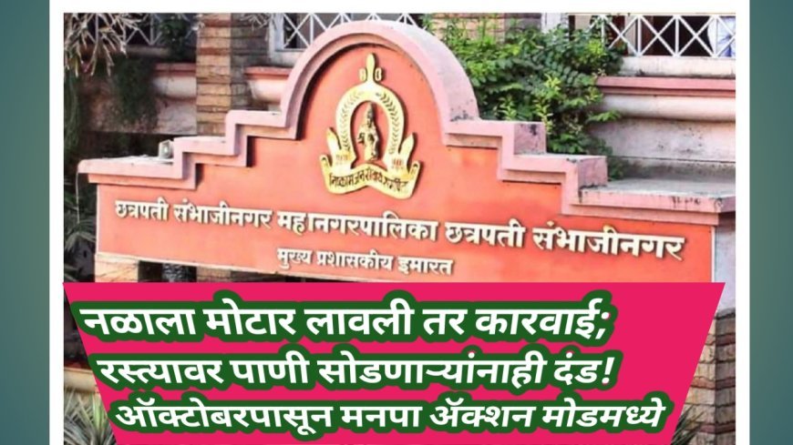 नळाला मोटार लावली तर कारवाई; रस्त्यावर पाणी सोडणाऱ्यांनाही दंड! ऑक्टोबरपासून मनपा ॲक्शन मोडमध्ये