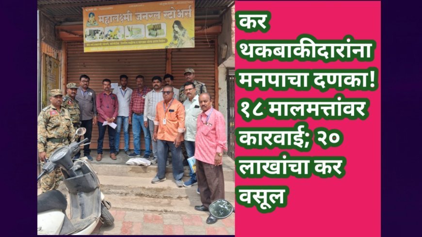 कर थकबाकीदारांना मनपाचा दणका! १८ मालमत्तांवर कारवाई; २० लाखांचा कर वसूल