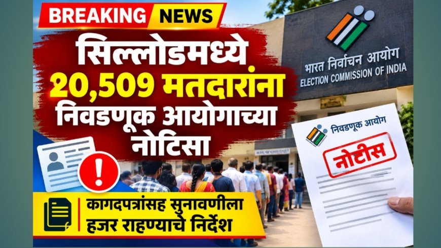 सिल्लोडमध्ये २०,५०९ मतदारांना निवडणूक आयोगाच्या नोटिसा; कागदपत्रांसह सुनावणीला हजर राहण्याचे निर्देश