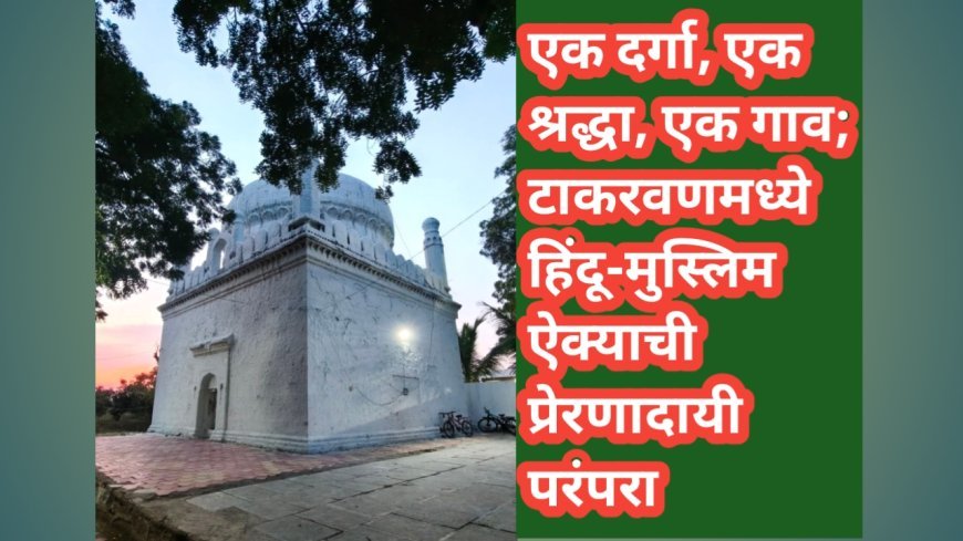 एक दर्गा, एक श्रद्धा, एक गाव; टाकरवणमध्ये हिंदू-मुस्लिम ऐक्याची प्रेरणादायी परंपरा