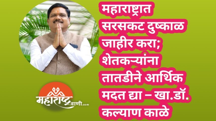 महाराष्ट्रात सरसकट दुष्काळ जाहीर करा; शेतकऱ्यांना तातडीने आर्थिक मदत द्या – खा.डॉ. कल्याण काळे