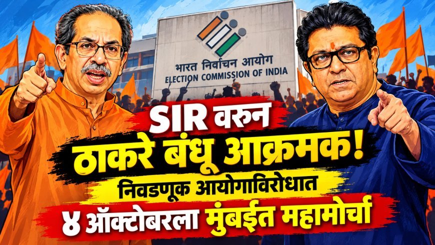 SIR वरून ठाकरे बंधू आक्रमक! निवडणूक आयोगाविरोधात ४ ऑक्टोबरला मुंबईत महामोर्चा