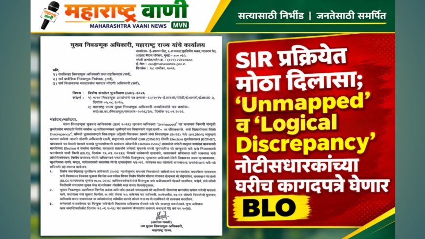 SIR प्रक्रियेत मोठा दिलासा; ‘Unmapped’ व ‘Logical Discrepancy’ नोटीसधारकांच्या घरीच कागदपत्रे घेणार BLO