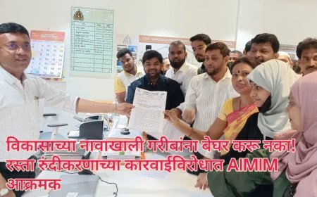 विकासाच्या नावाखाली गरीबांना बेघर करू नका! रस्ता रुंदीकरणाच्या कारवाईविरोधात AIMIM आक्रमक