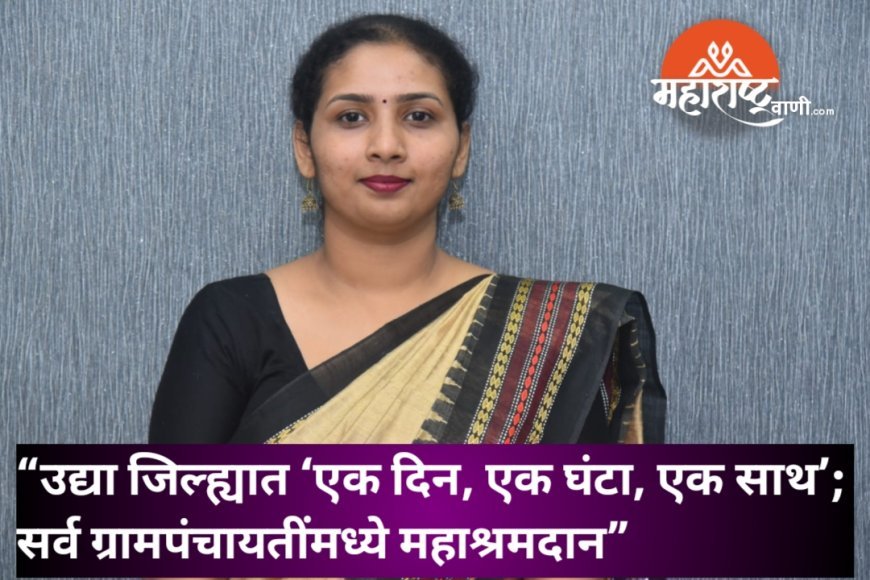 “उद्या जिल्ह्यात ‘एक दिन, एक घंटा, एक साथ’; सर्व ग्रामपंचायतींमध्ये महाश्रमदान”