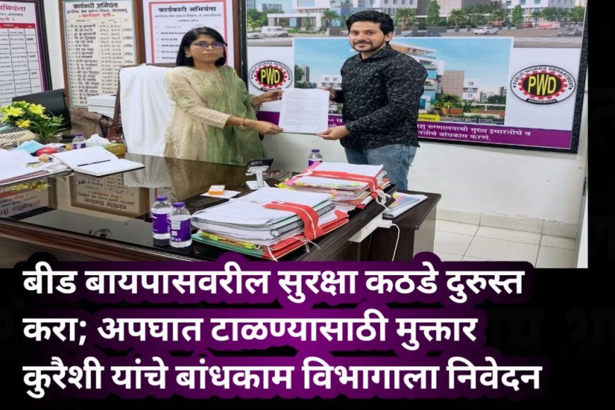 बीड बायपासवरील सुरक्षा कठडे दुरुस्त करा; अपघात टाळण्यासाठी मुक्तार कुरैशी यांचे बांधकाम विभागाला निवेदन