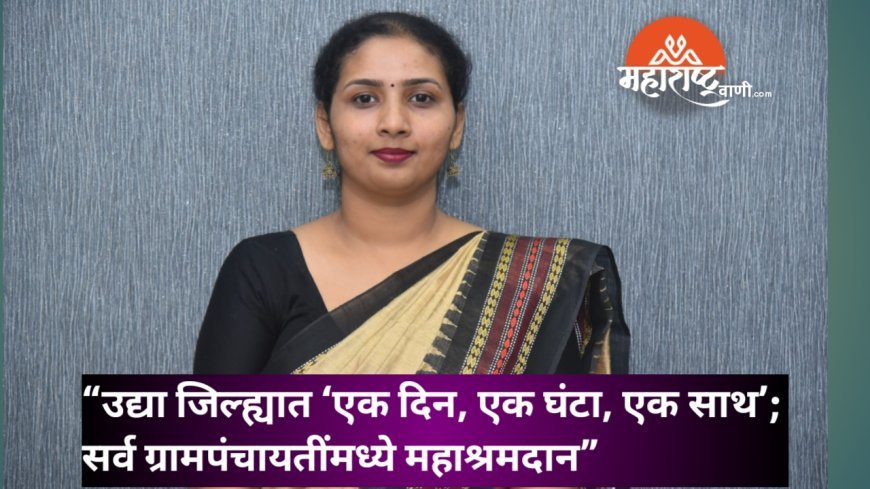 “उद्या जिल्ह्यात ‘एक दिन, एक घंटा, एक साथ’; सर्व ग्रामपंचायतींमध्ये महाश्रमदान”
