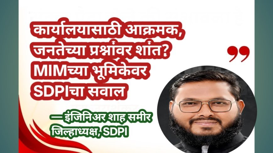 कार्यालयासाठी आक्रमक, जनतेच्या प्रश्नांवर शांत? MIMच्या भूमिकेवर SDPIचा सवाल