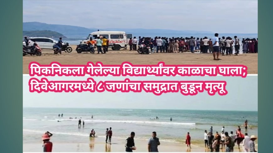 पिकनिकला गेलेल्या विद्यार्थ्यांवर काळाचा घाला; दिवेआगरमध्ये ८ जणांचा समुद्रात बुडून मृत्यू