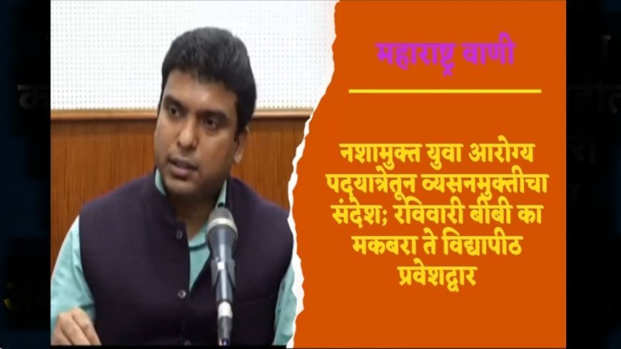 नशामुक्त युवा आरोग्य पदयात्रेतून व्यसनमुक्तीचा संदेश; रविवारी बीबी का मकबरा ते विद्यापीठ प्रवेशद्वार