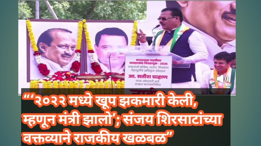 “‘२०२२ मध्ये खूप झकमारी केली, म्हणून मंत्री झालो’; संजय शिरसाटांच्या वक्तव्याने राजकीय खळबळ”