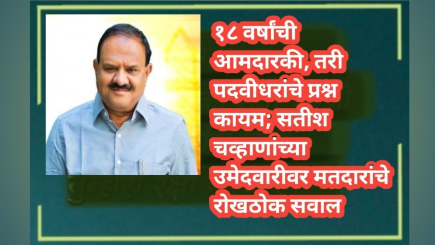 १८ वर्षांची आमदारकी, तरी पदवीधरांचे प्रश्न कायम; सतीश चव्हाणांच्या उमेदवारीवर मतदारांचे रोखठोक सवाल