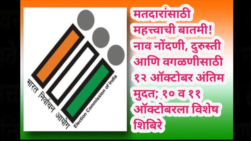 मतदारांसाठी महत्त्वाची बातमी! नाव नोंदणी, दुरुस्ती आणि वगळणीसाठी १२ ऑक्टोबर अंतिम मुदत; १० व ११ ऑक्टोबरला विशेष शिबिरे