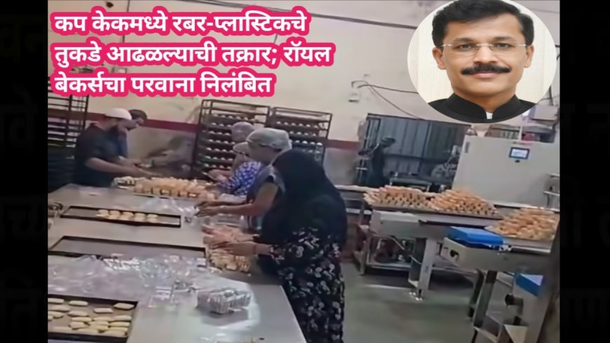 कप केकमध्ये रबर-प्लास्टिकचे तुकडे आढळल्याची तक्रार; रॉयल बेकर्सचा परवाना निलंबित