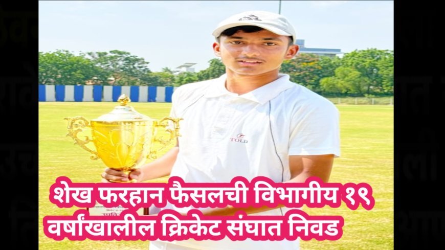 छत्रपती संभाजीनगरच्या शेख फरहान फैसलची विभागीय १९ वर्षांखालील क्रिकेट संघात निवड