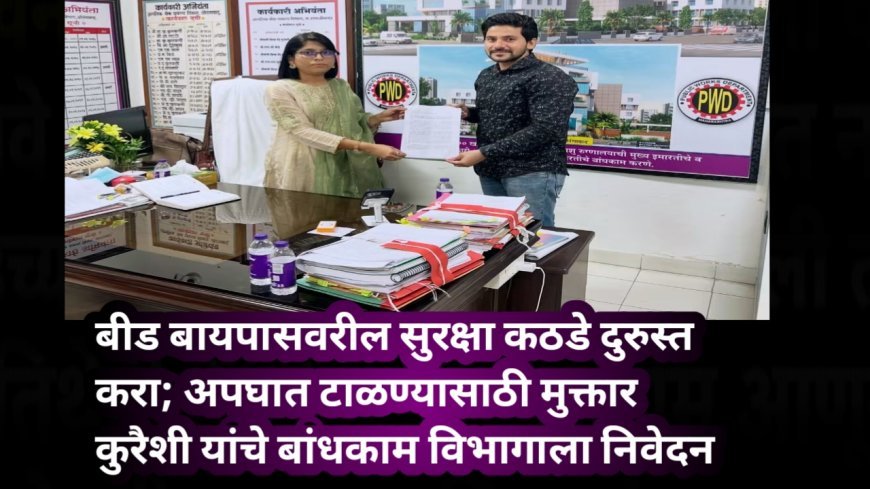 बीड बायपासवरील सुरक्षा कठडे दुरुस्त करा; अपघात टाळण्यासाठी मुक्तार कुरैशी यांचे बांधकाम विभागाला निवेदन