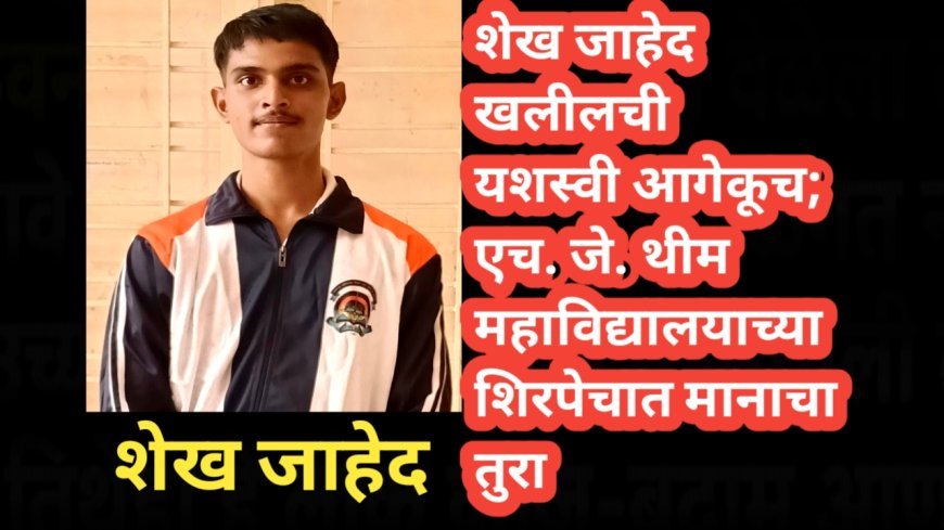 शेख जाहेद खलीलची यशस्वी आगेकूच; एच. जे. थीम महाविद्यालयाच्या शिरपेचात मानाचा तुरा