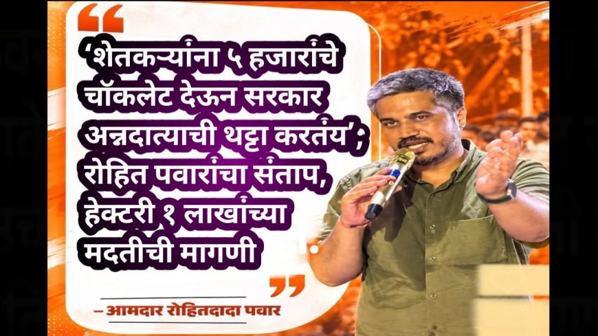 ‘शेतकऱ्यांना ५ हजारांचे चॉकलेट देऊन सरकार अन्नदात्याची थट्टा करतंय’; रोहित पवारांचा संताप, हेक्टरी १ लाखांच्या मदतीची मागणी
