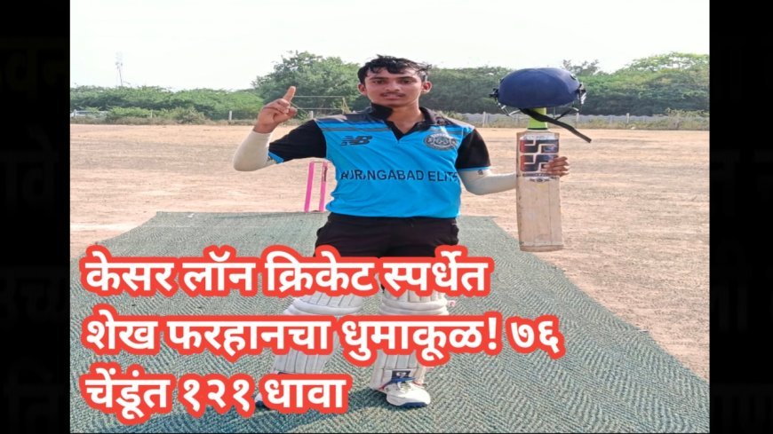 केसर लॉन क्रिकेट स्पर्धेत शेख फरहानचा धुमाकूळ! ७६ चेंडूंत १२१ धावा