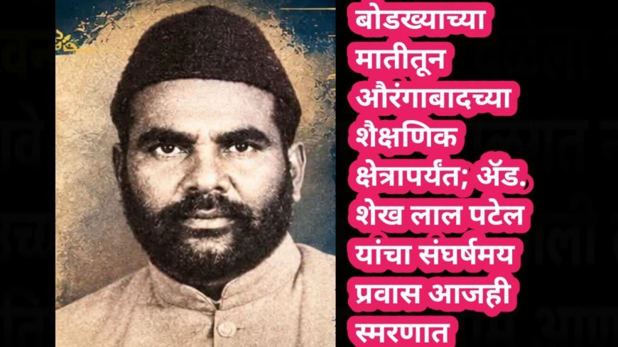 बोडख्याच्या मातीतून औरंगाबादच्या शैक्षणिक क्षेत्रापर्यंत; अ‍ॅड. शेख लाल पटेल यांचा संघर्षमय प्रवास आजही स्मरणात