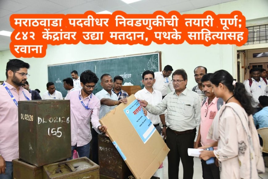 मराठवाडा पदवीधर निवडणुकीची तयारी पूर्ण; ८४२ केंद्रांवर उद्या मतदान, पथके साहित्यासह रवाना