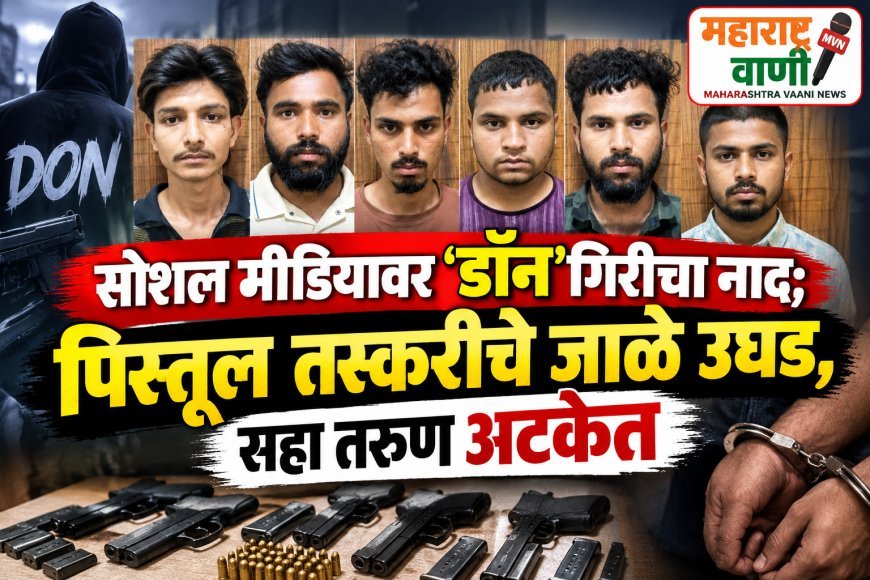 सोशल मीडियावर ‘डॉन’गिरीचा नाद; पिस्तूल तस्करीचे जाळे उघड, सहा तरुण अटकेत