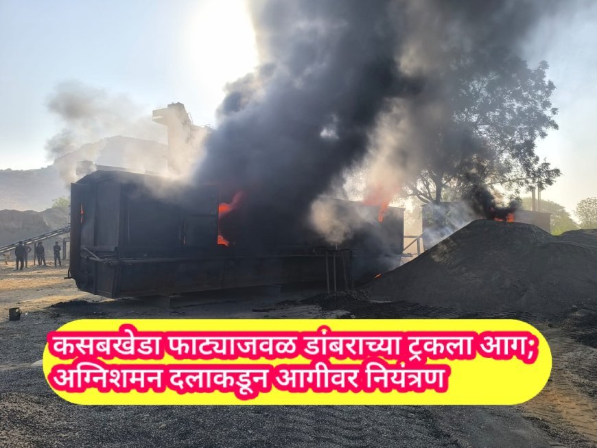 कसबखेडा फाट्याजवळ डांबराच्या ट्रकला आग; अग्निशमन दलाकडून आगीवर नियंत्रण