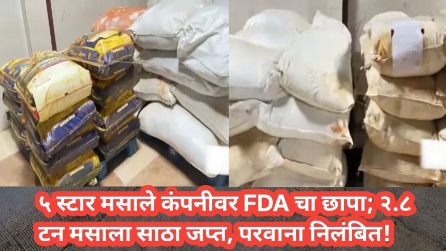 ५ स्टार मसाले कंपनीवर FDA चा छापा; २.८ टन मसाला साठा जप्त, परवाना निलंबित!