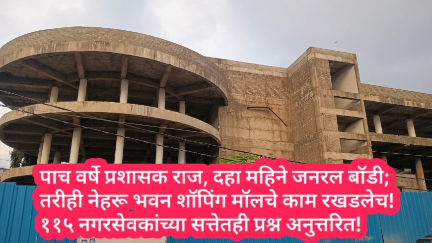 पाच वर्षे प्रशासक राज, दहा महिने जनरल बॉडी; तरीही नेहरू भवन शॉपिंग मॉलचे काम रखडलेच! ११५ नगरसेवकांच्या सत्तेतही प्रश्न अनुत्तरित!